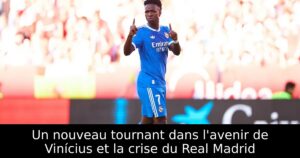 Un nouveau tournant dans l&rsquo;avenir de Vinícius et la crise du Real Madrid