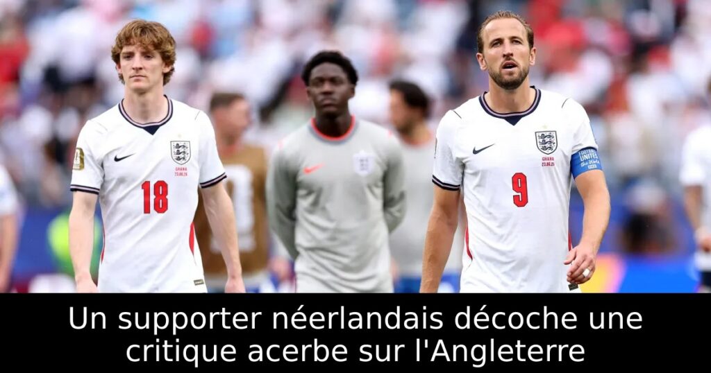 Un supporter néerlandais décoche une critique acerbe sur l&rsquo;Angleterre