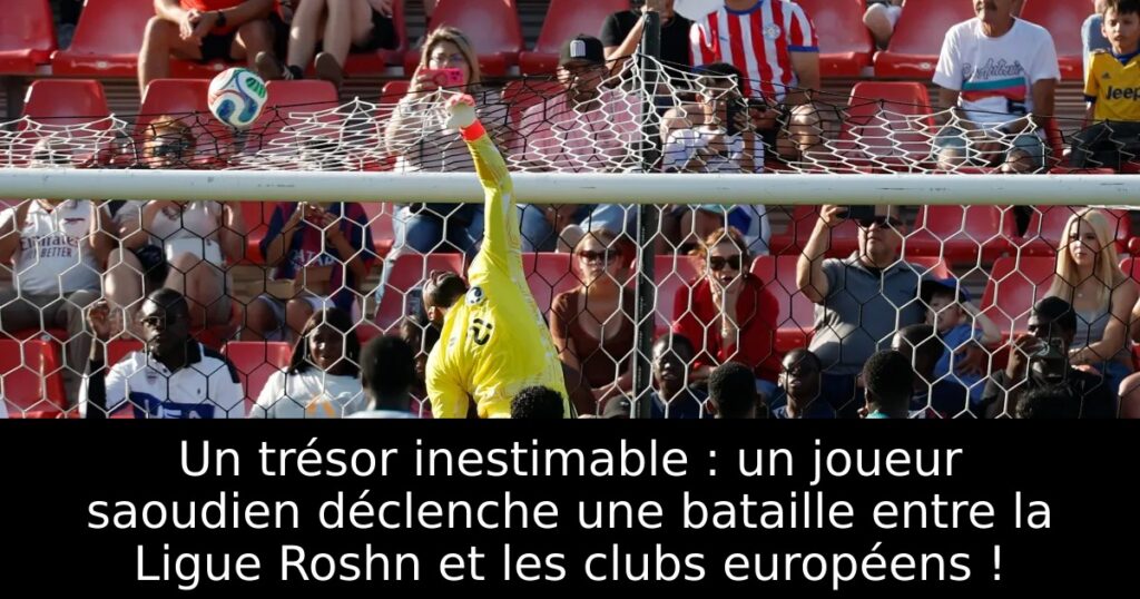 Un trésor inestimable : un joueur saoudien déclenche une bataille entre la Ligue Roshn et les clubs européens !