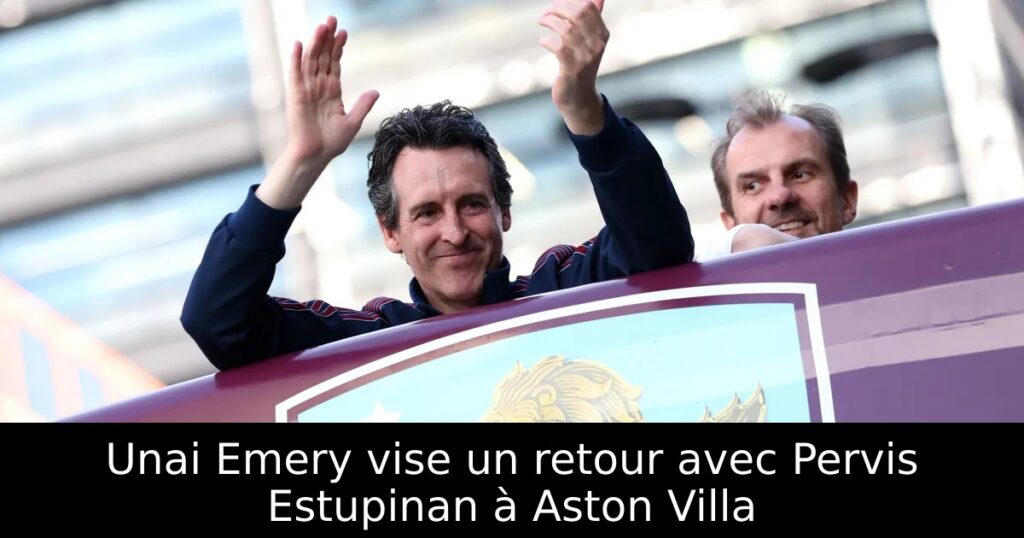 Unai Emery vise un retour avec Pervis Estupinan à Aston Villa