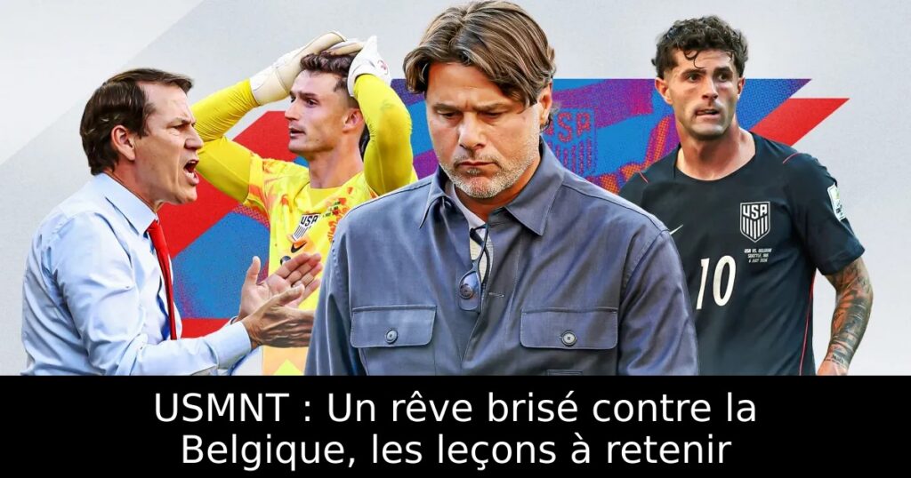 USMNT : Un rêve brisé contre la Belgique, les leçons à retenir
