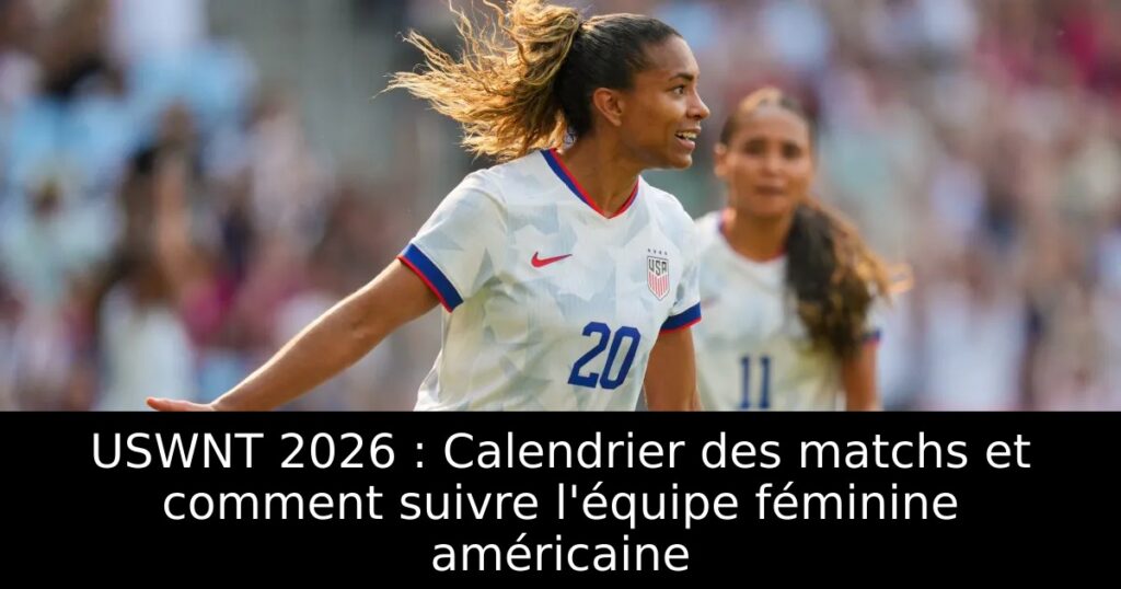USWNT 2026 : Calendrier des matchs et comment suivre l&rsquo;équipe féminine américaine