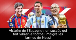Victoire de l&rsquo;Espagne : un succès qui fait vibrer le football malgré les larmes de Messi