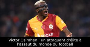 Victor Osimhen : un attaquant d&rsquo;élite à l&rsquo;assaut du monde du football