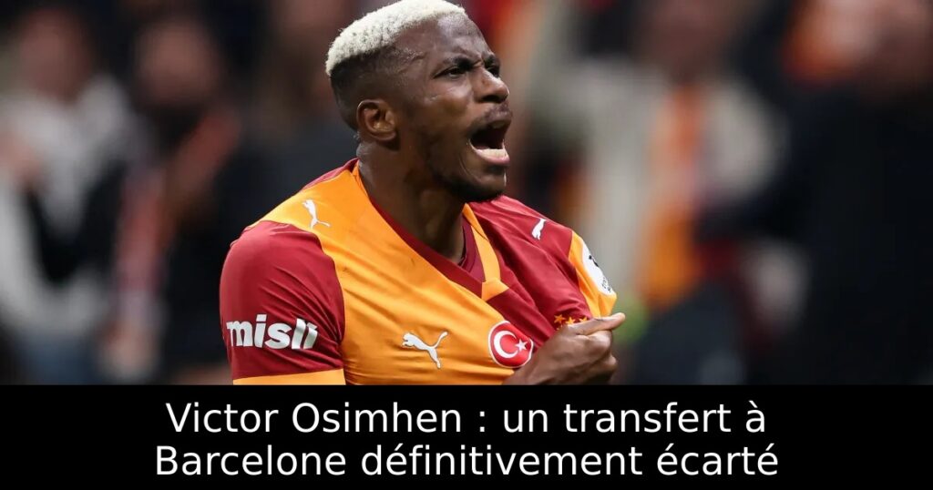 Victor Osimhen : un transfert à Barcelone définitivement écarté