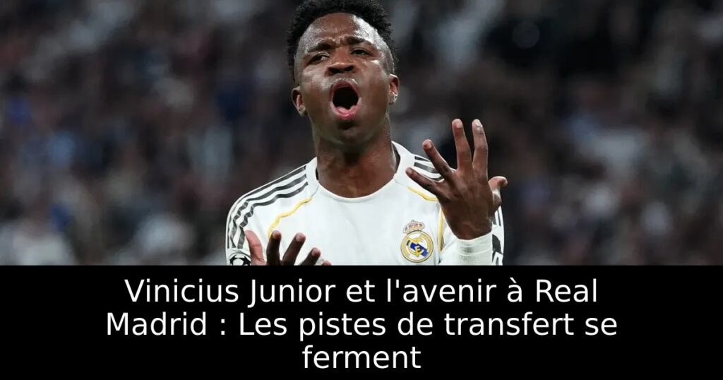 Vinicius Junior et l&rsquo;avenir à Real Madrid : Les pistes de transfert se ferment