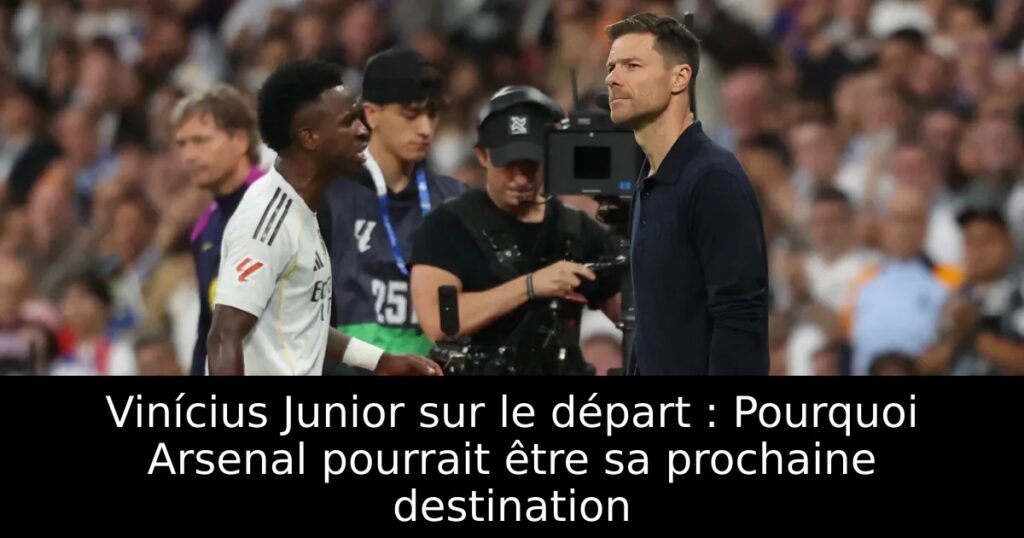 Vinícius Junior sur le départ : Pourquoi Arsenal pourrait être sa prochaine destination