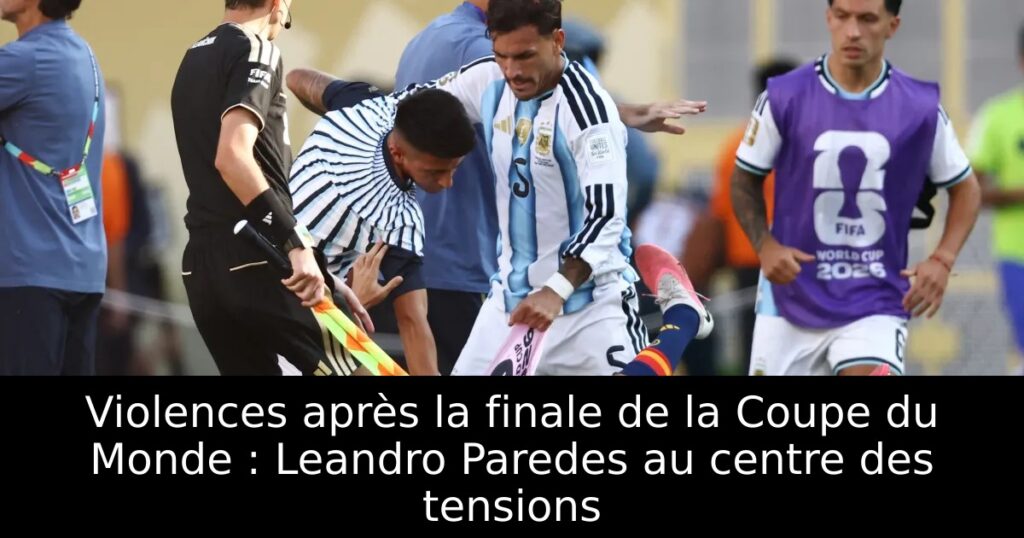 Violences après la finale de la Coupe du Monde : Leandro Paredes au centre des tensions