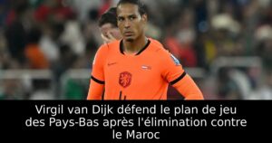 Virgil van Dijk défend le plan de jeu des Pays-Bas après l&rsquo;élimination contre le Maroc