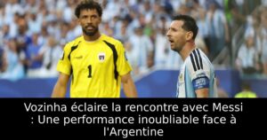 Vozinha éclaire la rencontre avec Messi : Une performance inoubliable face à l&rsquo;Argentine