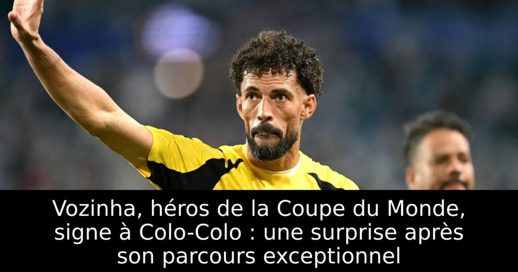 Vozinha, héros de la Coupe du Monde, signe à Colo-Colo : une surprise après son parcours exceptionnel