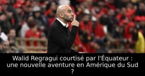 Walid Regragui courtisé par l&rsquo;Équateur : une nouvelle aventure en Amérique du Sud ?