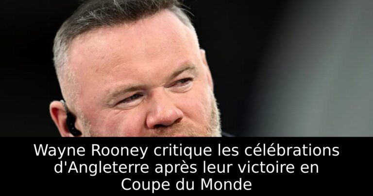 Wayne Rooney critique les célébrations d'Angleterre après leur victoire en Coupe du Monde