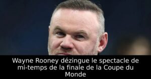 Wayne Rooney dézingue le spectacle de mi-temps de la finale de la Coupe du Monde
