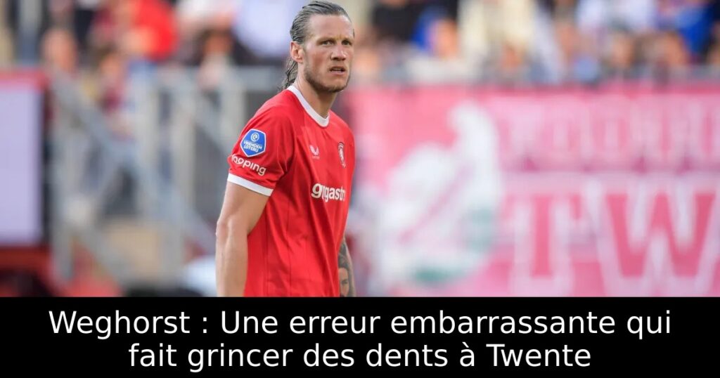 Weghorst : Une erreur embarrassante qui fait grincer des dents à Twente