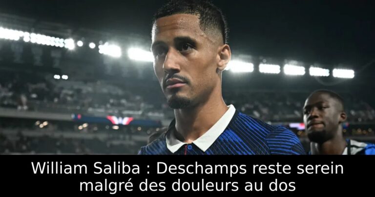 William Saliba : Deschamps reste serein malgré des douleurs au dos