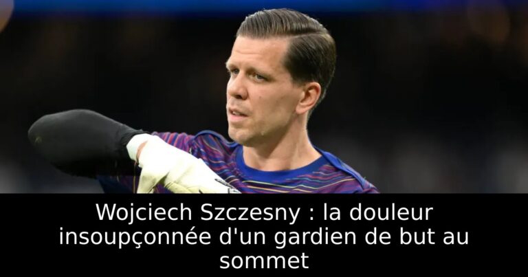 Wojciech Szczesny : la douleur insoupçonnée d'un gardien de but au sommet