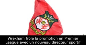 Wrexham frôle la promotion en Premier League avec un nouveau directeur sportif