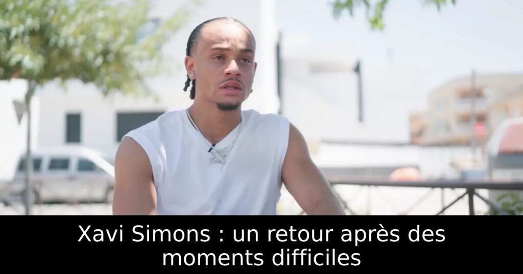Xavi Simons : un retour après des moments difficiles