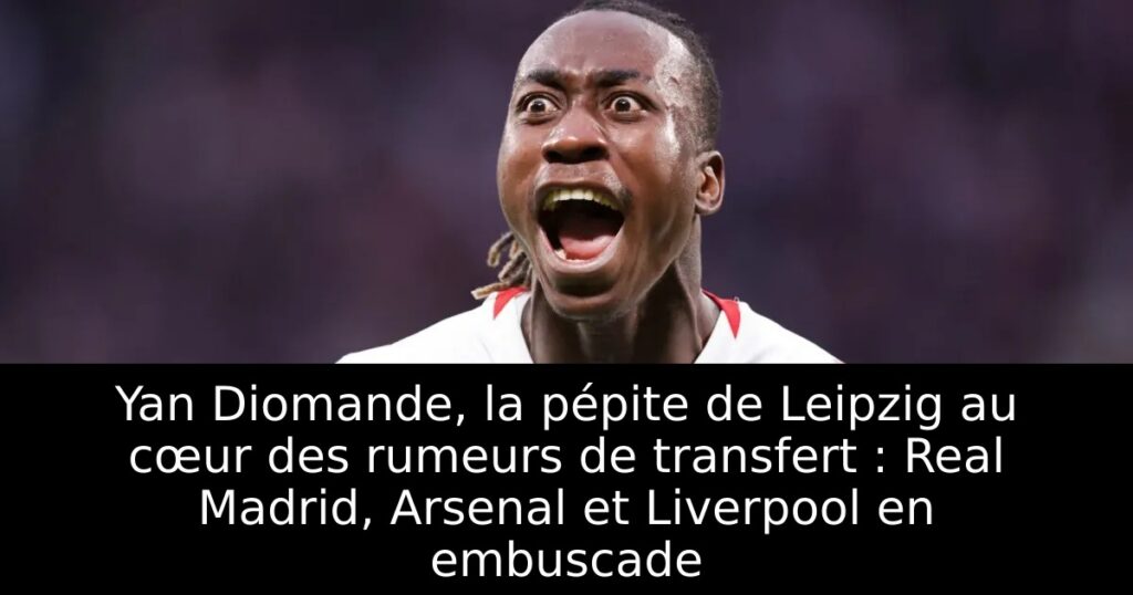 Yan Diomande, la pépite de Leipzig au cœur des rumeurs de transfert : Real Madrid, Arsenal et Liverpool en embuscade