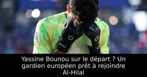 Yassine Bounou sur le départ ? Un gardien européen prêt à rejoindre Al-Hilal