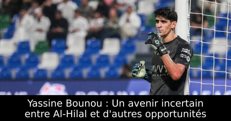 Yassine Bounou : Un avenir incertain entre Al-Hilal et d'autres opportunités