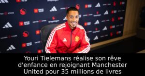 Youri Tielemans réalise son rêve d&rsquo;enfance en rejoignant Manchester United pour 35 millions de livres