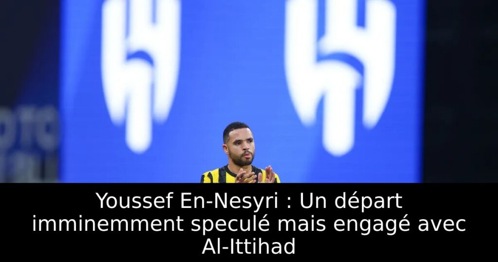 Youssef En-Nesyri : Un départ imminemment speculé mais engagé avec Al-Ittihad