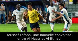 Youssef Fofana, une nouvelle convoitise entre Al-Nassr et Al-Ittihad