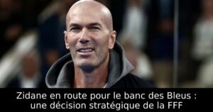 Zidane en route pour le banc des Bleus : une décision stratégique de la FFF