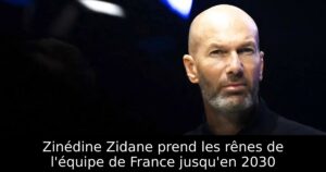 Zinédine Zidane prend les rênes de l&rsquo;équipe de France jusqu&rsquo;en 2030