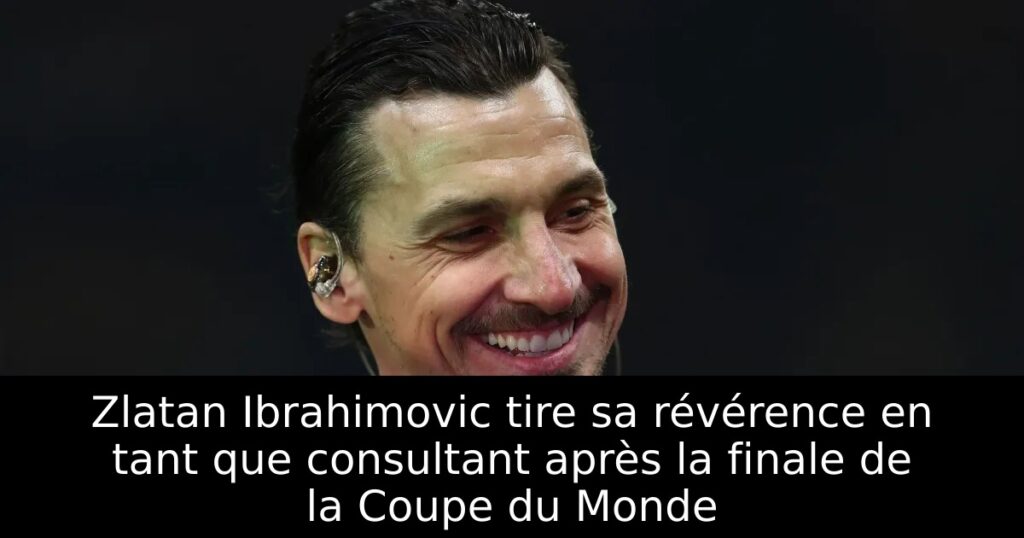 Zlatan Ibrahimovic tire sa révérence en tant que consultant après la finale de la Coupe du Monde