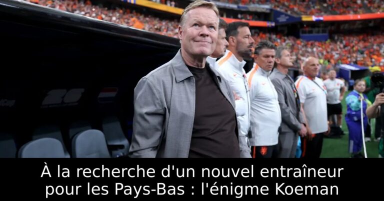 À la recherche d'un nouvel entraîneur pour les Pays-Bas : l'énigme Koeman