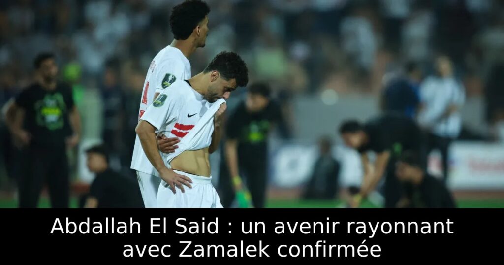 Abdallah El Said : un avenir rayonnant avec Zamalek confirmée