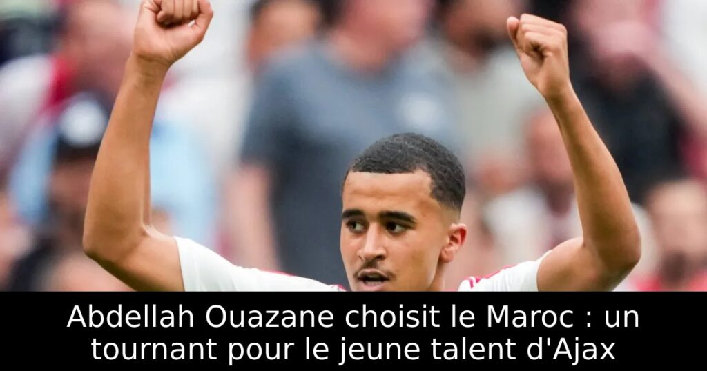 Abdellah Ouazane choisit le Maroc : un tournant pour le jeune talent d&rsquo;Ajax