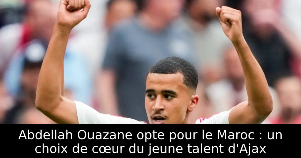 Abdellah Ouazane opte pour le Maroc : un choix de cœur du jeune talent d&rsquo;Ajax