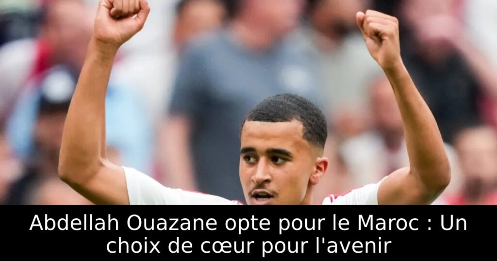 Abdellah Ouazane opte pour le Maroc : Un choix de cœur pour l&rsquo;avenir