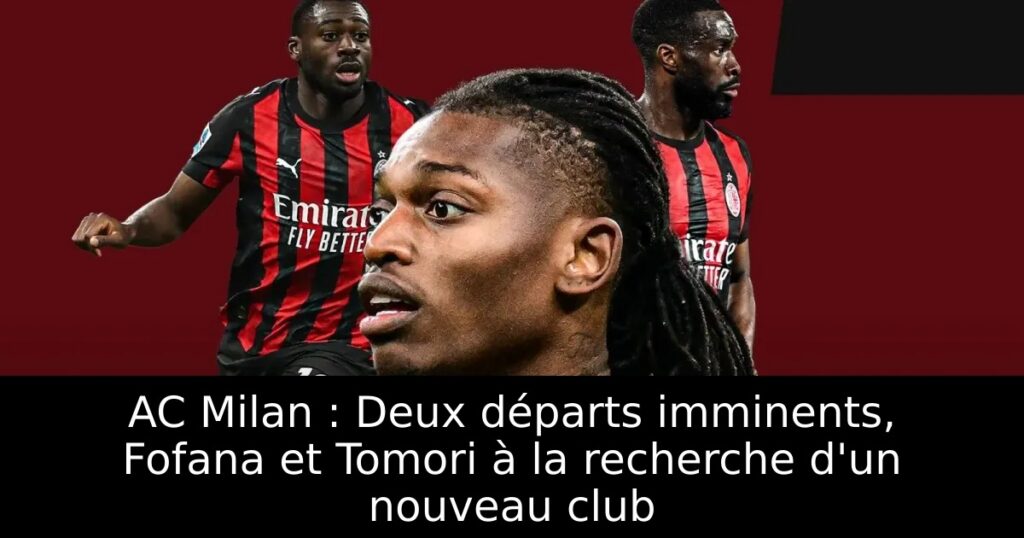 AC Milan : Deux départs imminents, Fofana et Tomori à la recherche d&rsquo;un nouveau club