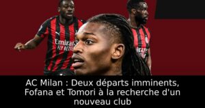 AC Milan : Deux départs imminents, Fofana et Tomori à la recherche d&rsquo;un nouveau club