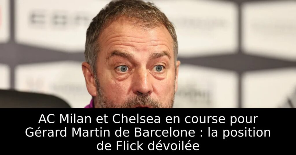 AC Milan et Chelsea en course pour Gérard Martin de Barcelone : la position de Flick dévoilée