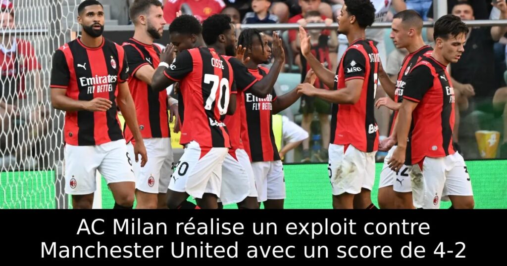 AC Milan réalise un exploit contre Manchester United avec un score de 4-2