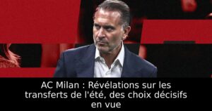 AC Milan : Révélations sur les transferts de l&rsquo;été, des choix décisifs en vue