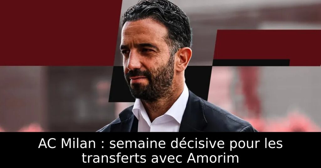AC Milan : semaine décisive pour les transferts avec Amorim
