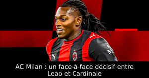 AC Milan : un face-à-face décisif entre Leao et Cardinale