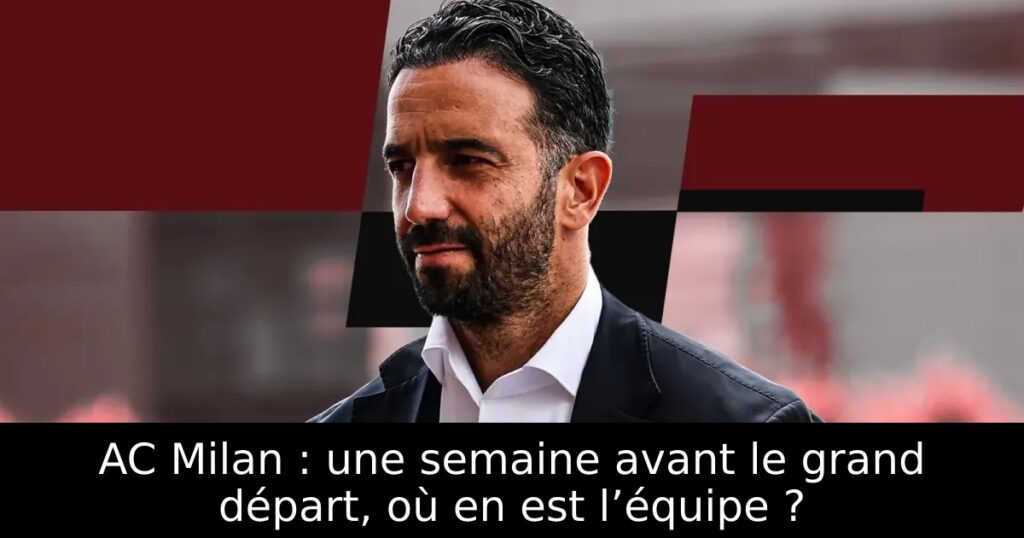 AC Milan : une semaine avant le grand départ, où en est l’équipe ?
