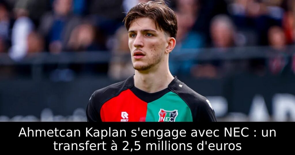 Ahmetcan Kaplan s&rsquo;engage avec NEC : un transfert à 2,5 millions d&rsquo;euros