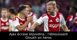 Ajax écrase Vojvodina : l&rsquo;éblouissant Gloukh en héros