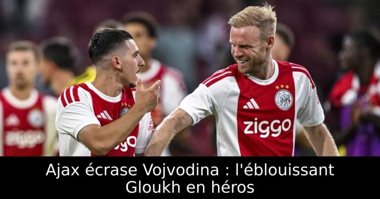 Ajax écrase Vojvodina : l'éblouissant Gloukh en héros