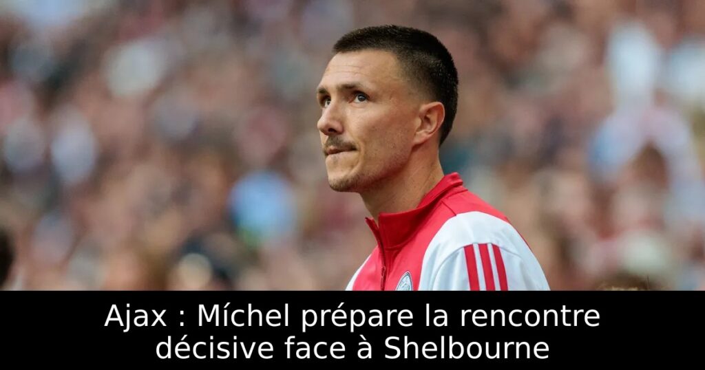 Ajax : Míchel prépare la rencontre décisive face à Shelbourne