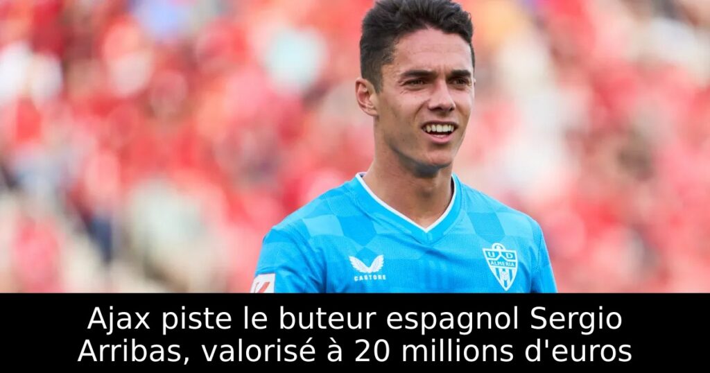Ajax piste le buteur espagnol Sergio Arribas, valorisé à 20 millions d&rsquo;euros